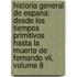 Historia General De Espana: Desde Los Tiempos Primitivos Hasta La Muerte De Fernando Vii, Volume 8