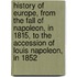 History of Europe, from the Fall of Napoleon, in 1815, to the Accession of Louis Napoleon, in 1852
