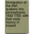 Immigration Of The Irish Quakers Into Pennsylvania, 1682-1750; With Their Early History In Ireland