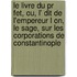 Le Livre Du Pr Fet, Ou, L' Dit De L'empereur L On, Le Sage, Sur Les Corporations De Constantinople