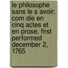 Le Philosophe Sans Le S Avoir; Com Die En Cinq Actes Et En Prose, First Performed December 2, 1765 door Sedaine