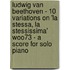 Ludwig Van Beethoven - 10 Variations On 'La Stessa, La Stessissima' Woo73 - A Score For Solo Piano