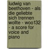 Ludwig Van Beethoven - Als Die Geliebte Sich Trennen Wollte - WoO132 - A Score for Voice and Piano door Ludwig van Beethoven