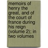 Memoirs Of Henry The Great, And Of The Court Of France During His Reign (Volume 2); In Two Volumes door William Henry Ireland