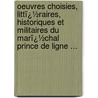 Oeuvres Choisies, Littï¿½Raires, Historiques Et Militaires Du Marï¿½Chal Prince De Ligne ... by Charles Joseph Ligne