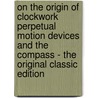 On The Origin Of Clockwork Perpetual Motion Devices And The Compass - The Original Classic Edition door Derek J. de Solla Price