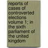 Reports of Cases of Controverted Elections Volume 1; In the Sixth Parliament of the United Kingdom door Uvedale Corbett