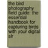 The Bird Photography Field Guide: The Essential Handbook For Capturing Birds With Your Digital Slr