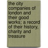 The City Companies of London and Their Good Works; A Record of Their History, Charity and Treasure by P. H 1854-1930 Ditchfield