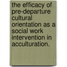 The Efficacy Of Pre-Departure Cultural Orientation As A Social Work Intervention In Acculturation. by Mikhail Sergeevich Ignatov