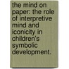 The Mind On Paper: The Role Of Interpretive Mind And Iconicity In Children's Symbolic Development. by Lauren J. Myers