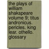 The Plays of William Shakspeare Volume 9; Titus Andronicus. Pericles. King Lear. Othello. Glossary door Shakespeare William Shakespeare