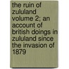 The Ruin of Zululand Volume 2; An Account of British Doings in Zululand Since the Invasion of 1879 by Frances Ellen Colenso