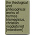 The Theological and Philosophical Works of Hermes Trismegistus, Christian Neoplatonist [Microform]