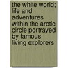 The White World; Life and Adventures Within the Arctic Circle Portrayed by Famous Living Explorers by Rudolf Kersting