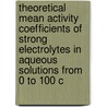 Theoretical Mean Activity Coefficients of Strong Electrolytes in Aqueous Solutions from 0 to 100 C door United States Government