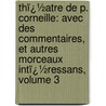 Thï¿½Atre De P. Corneille: Avec Des Commentaires, Et Autres Morceaux Intï¿½Ressans, Volume 3 door Pierre Corneille