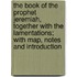 the Book of the Prophet Jeremiah, Together with the Lamentations; with Map, Notes and Introduction