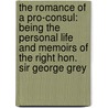 the Romance of a Pro-Consul: Being the Personal Life and Memoirs of the Right Hon. Sir George Grey door James Milne