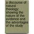 A Discourse Of Natural Theology; Showing The Nature Of The Evidence And The Advantages Of The Study