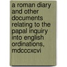 A Roman Diary And Other Documents Relating To The Papal Inquiry Into English Ordinations, Mdcccxcvi door Thomas Alexander Lacey