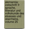 Alemannia: Zeitschrift Fr Sprache, Litteratur Und Volkskunde Des Elsasses Und Oberrheins, Volume 25 by Fridrich Pfaff
