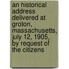 An Historical Address Delivered at Groton, Massachusetts, July 12, 1905, by Request of the Citizens door Samuel A. 1830-1918 Green