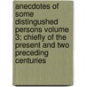Anecdotes of Some Distingushed Persons Volume 3; Chiefly of the Present and Two Preceding Centuries by William Seward