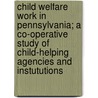 Child Welfare Work in Pennsylvania; a Co-operative Study of Child-helping Agencies and Instututions by William H. (William Henry) Slingerland