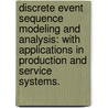 Discrete Event Sequence Modeling And Analysis: With Applications In Production And Service Systems. by Todd M. Pugatch