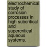 Electrochemical Study Of Corrosion Processes In High Subcritical And Supercritical Aqueous Systems. door Xueyong Guan