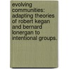 Evolving Communities: Adapting Theories Of Robert Kegan And Bernard Lonergan To Intentional Groups. by Joseph Porter Draper