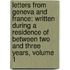 Letters from Geneva and France: Written During a Residence of Between Two and Three Years, Volume 1