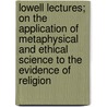 Lowell Lectures; On The Application Of Metaphysical And Ethical Science To The Evidence Of Religion door Francis Bowen