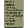 Stella; A Pastoral Romance. Translated from the French of Mon. de Florian. by Miss Elizabeth Morgan door Florian