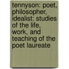 Tennyson: Poet, Philosopher, Idealist: Studies of the Life, Work, and Teaching of the Poet Laureate by John Cuming Walters