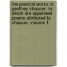 The Poetical Works Of Geoffrey Chaucer: To Which Are Appended Poems Attributed To Chaucer, Volume 1 by Geoffrey Chaucer