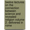Twelve Lectures on the Connection Between Science and Revealed Religion Volume 2; Delivered in Rome door Nicholas Patrick Wiseman