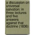 A Discussion On Universal Salvation: In Three Lectures And Five Answers Against That Doctrine (1836)