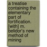 A Treatise Containing the Elementary Part of Fortification. [With] M. Belidor's New Method of Mining by John Muller