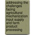 Addressing the Challenges Facing Agricultural Mechanization Input Supply and Farm Product Processing