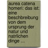 Aurea Catena Homeri: Das Ist: Eine Beschbreibung Von Dem Ursprung Der Natur Und Natrlichen Dinge ... by Anton Joseph Kirchweger