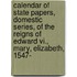 Calendar Of State Papers, Domestic Series, Of The Reigns Of Edward Vi., Mary, Elizabeth, 1547-[1625]