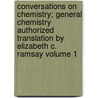 Conversations on Chemistry; General Chemistry Authorized Translation by Elizabeth C. Ramsay Volume 1 by Wilhelm Ostwald