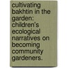 Cultivating Bakhtin In The Garden: Children's Ecological Narratives On Becoming Community Gardeners. by Annie H. Grugel