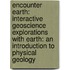 Encounter Earth: Interactive Geoscience Explorations With Earth: An Introduction To Physical Geology