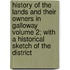 History Of The Lands And Their Owners In Galloway Volume 2; With A Historical Sketch Of The District