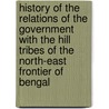 History of the Relations of the Government with the Hill Tribes of the North-East Frontier of Bengal door Sir Alexander MacKenzie