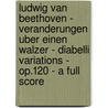 Ludwig Van Beethoven - Veranderungen Uber Einen Walzer - Diabelli Variations - Op.120 - A Full Score door Ludwig van Beethoven