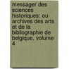 Messager Des Sciences Historiques: Ou Archives Des Arts Et De La Bibliographie De Belgique, Volume 4 door Bot Soci T. Royale